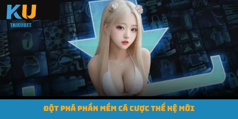 Đột phá phần mềm cá cược thế hệ mới