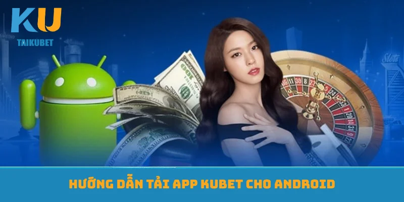 Hướng dẫn tải app Kubet cho Android