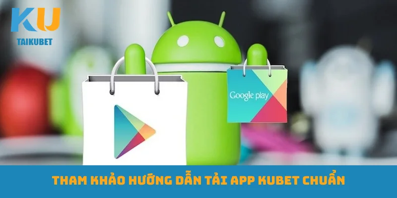 Tham khảo hướng dẫn tải app Kubet chuẩn